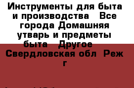 Инструменты для быта и производства - Все города Домашняя утварь и предметы быта » Другое   . Свердловская обл.,Реж г.